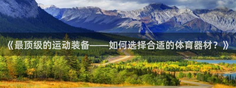 《最顶级的运动装备——如何选择合适的体育器材？》