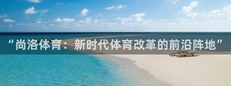 “尚洛体育：新时代体育改革的前沿阵地”