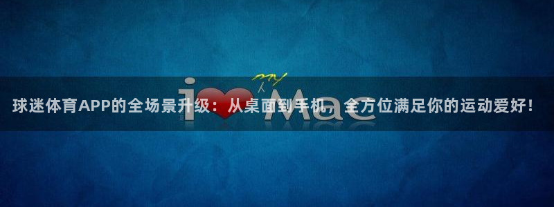 球迷体育APP的全场景升级：从桌面到手机，全方位满足你的运动爱好！