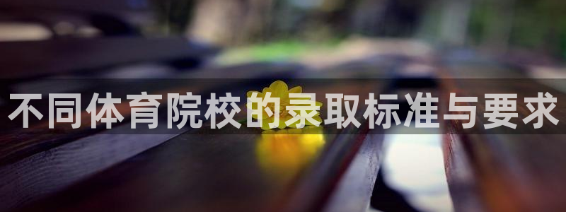 jrs乐球吧体育直播：不同体育院校的录取标准与要求